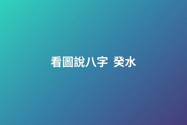 看圖說八字  癸水